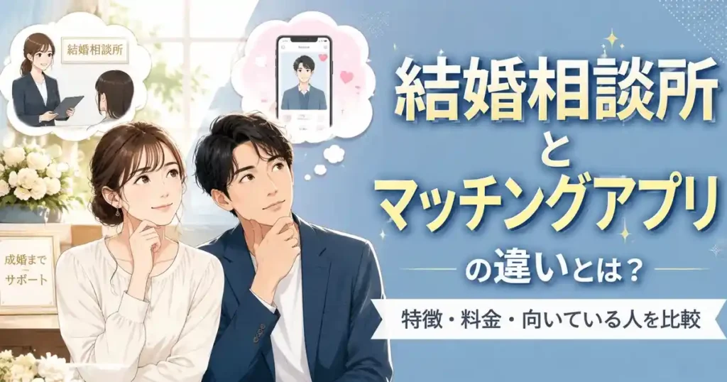 結婚相談所とマッチングアプリの違いとは？特徴・料金・向いている人を比較