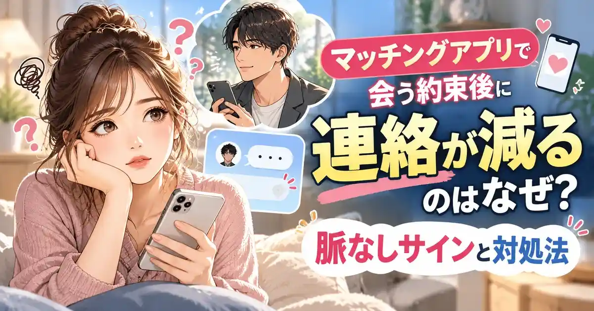 マッチングアプリで会う約束後に連絡が減るのはなぜ？脈なしサインと対処法