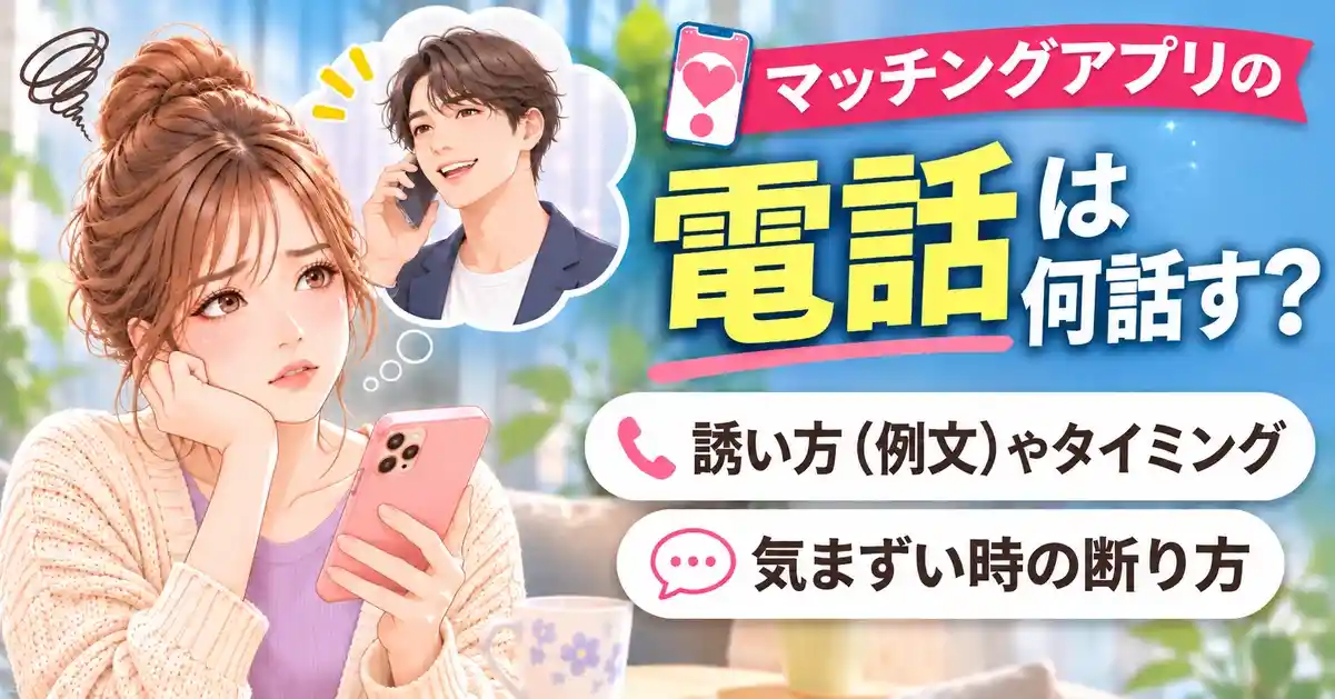 マッチングアプリの電話は何話す?誘い方(例文)やタイミング|気まずい時の断り方